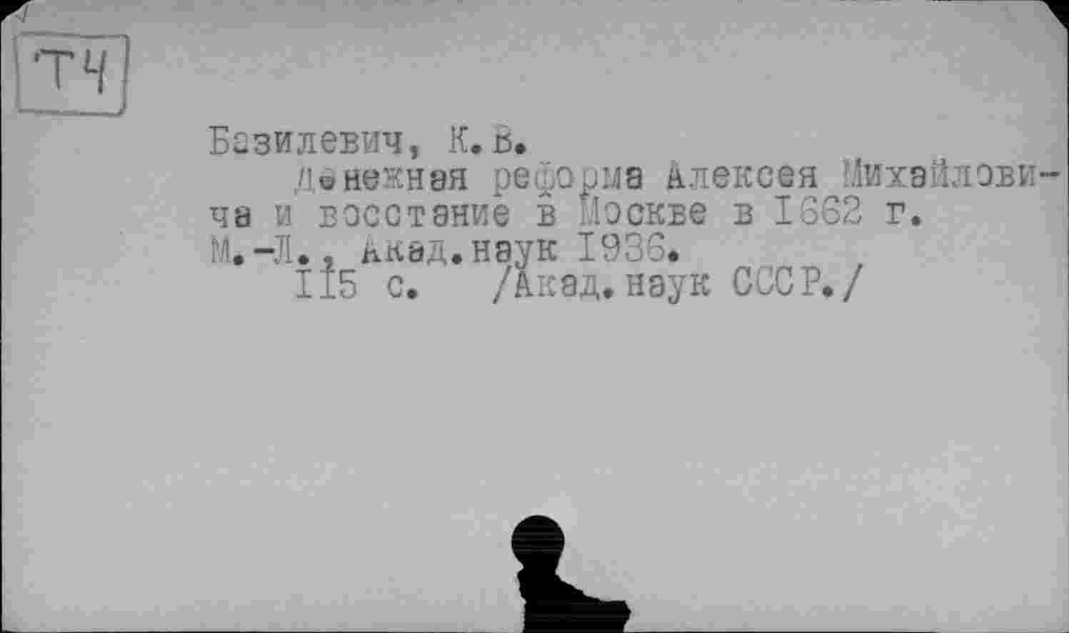 ﻿Базилевич, К. В.
Денежная реформа Алексея Михайловича и восстание в Москве в 1662 г.
М.-Л.. акад, наук 1936.
115 с. /Акад, наук СССР./